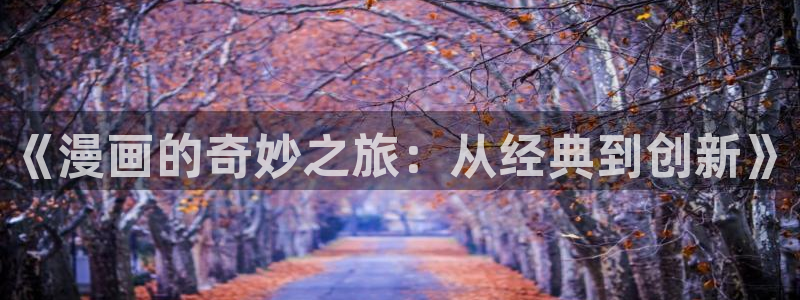 虫虫漫画网址：《漫画的奇妙之旅：从经典到创新》
