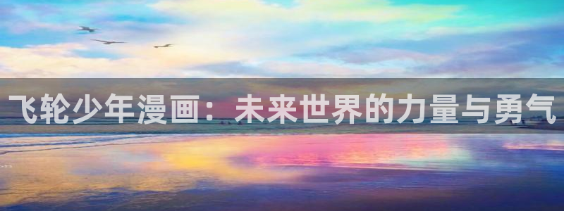 妖精漫画虫虫漫画：飞轮少年漫画：未来世界的力量与勇气